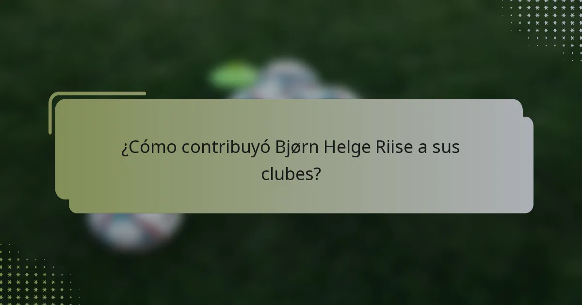 ¿Cómo contribuyó Bjørn Helge Riise a sus clubes?