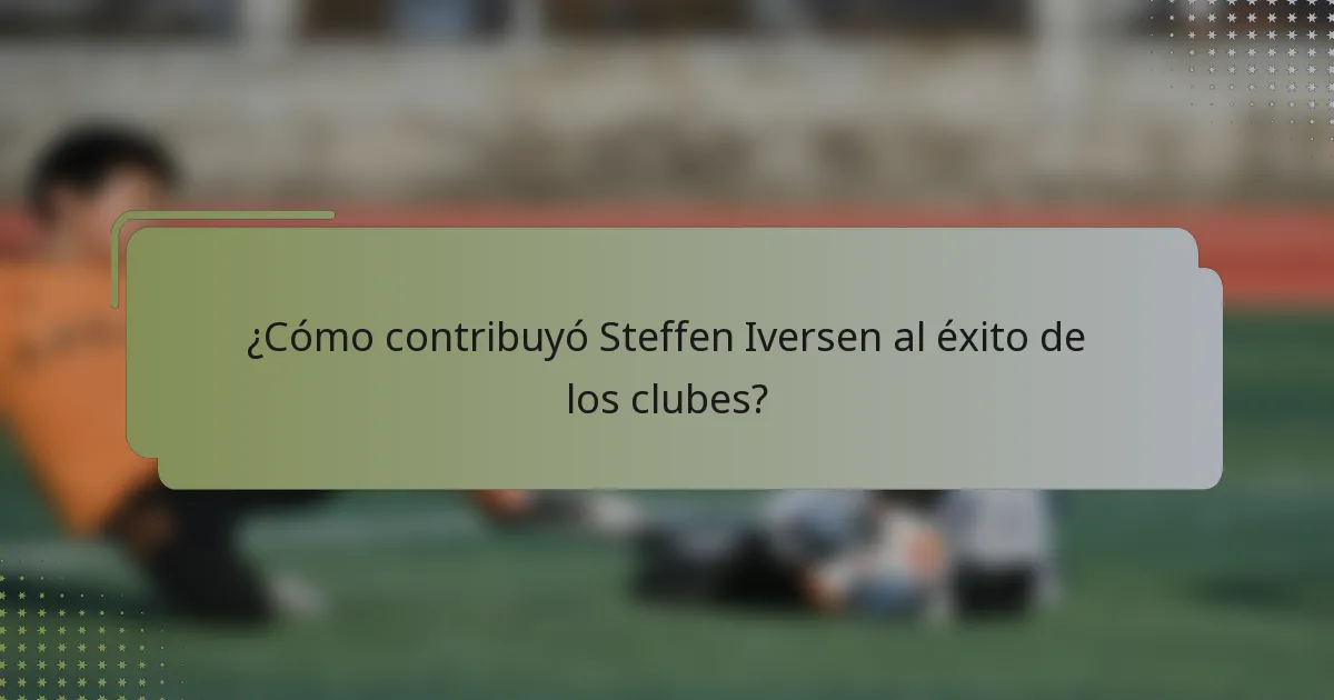 ¿Cómo contribuyó Steffen Iversen al éxito de los clubes?
