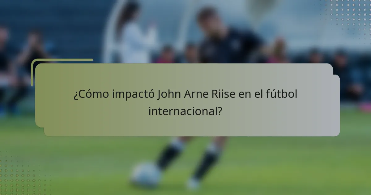 ¿Cómo impactó John Arne Riise en el fútbol internacional?