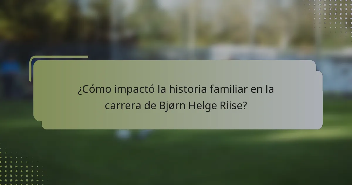 ¿Cómo impactó la historia familiar en la carrera de Bjørn Helge Riise?