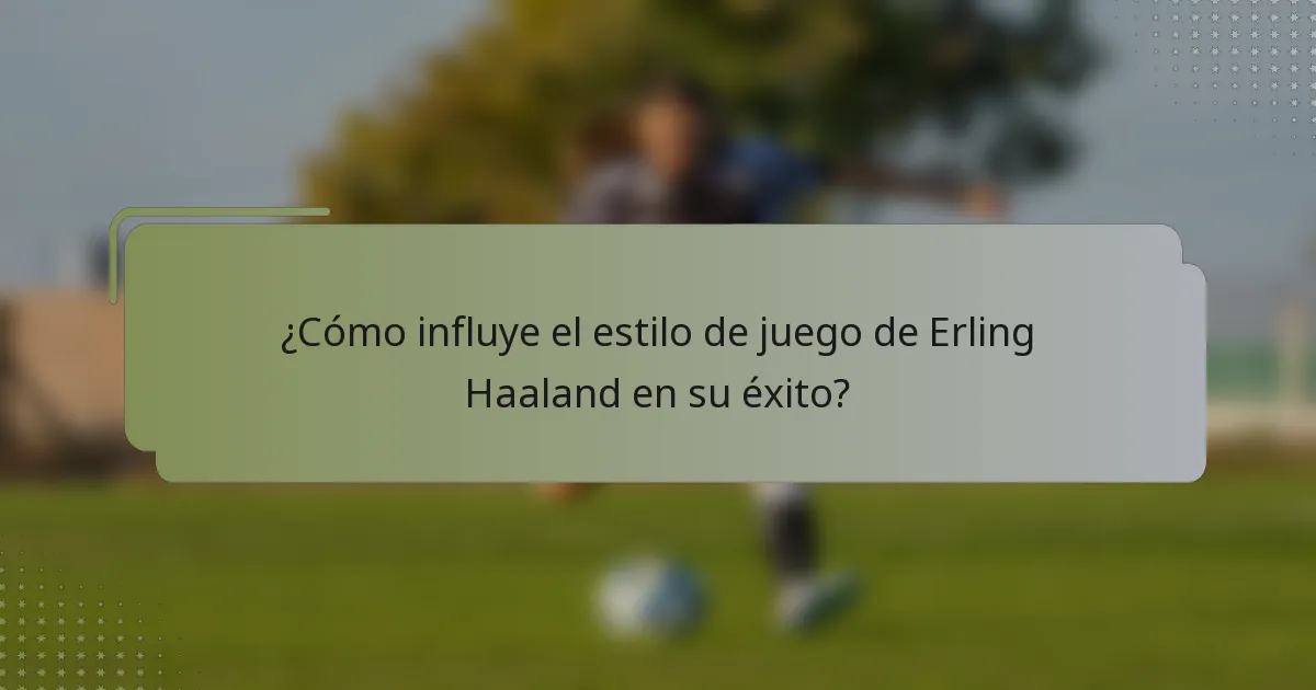 ¿Cómo influye el estilo de juego de Erling Haaland en su éxito?