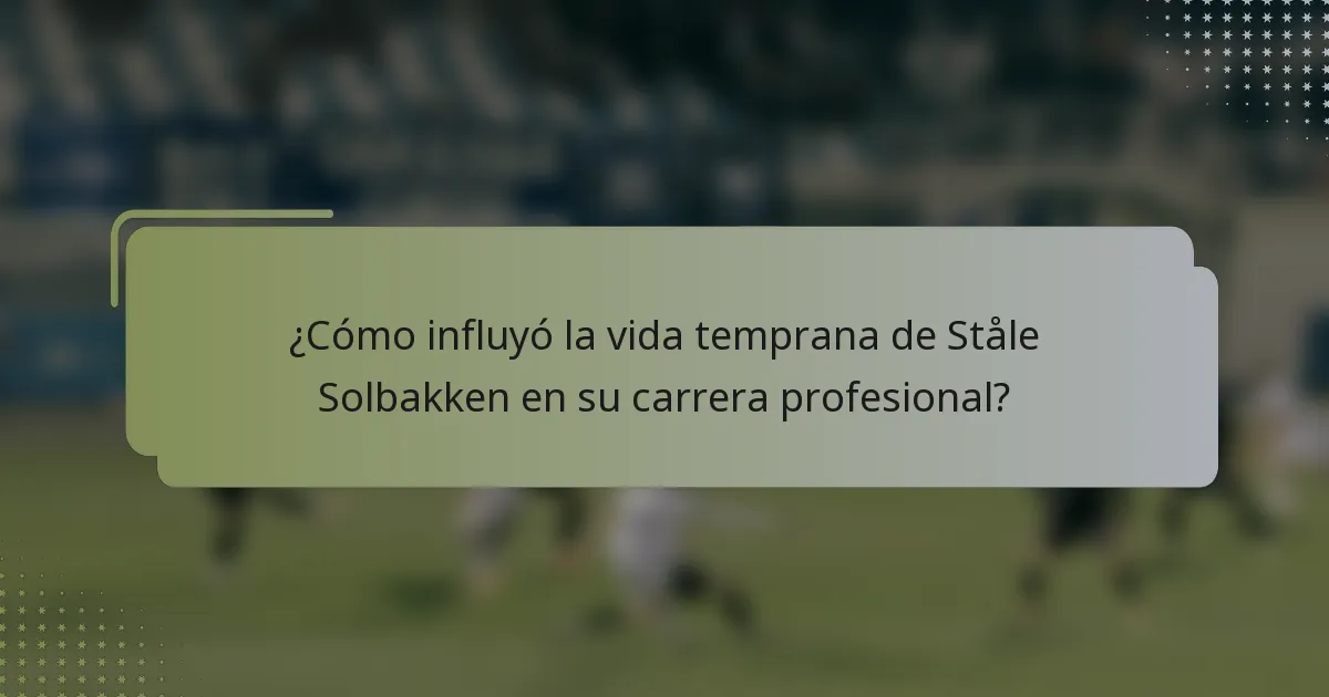 ¿Cómo influyó la vida temprana de Ståle Solbakken en su carrera profesional?