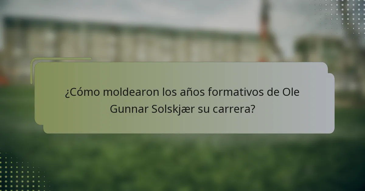 ¿Cómo moldearon los años formativos de Ole Gunnar Solskjær su carrera?