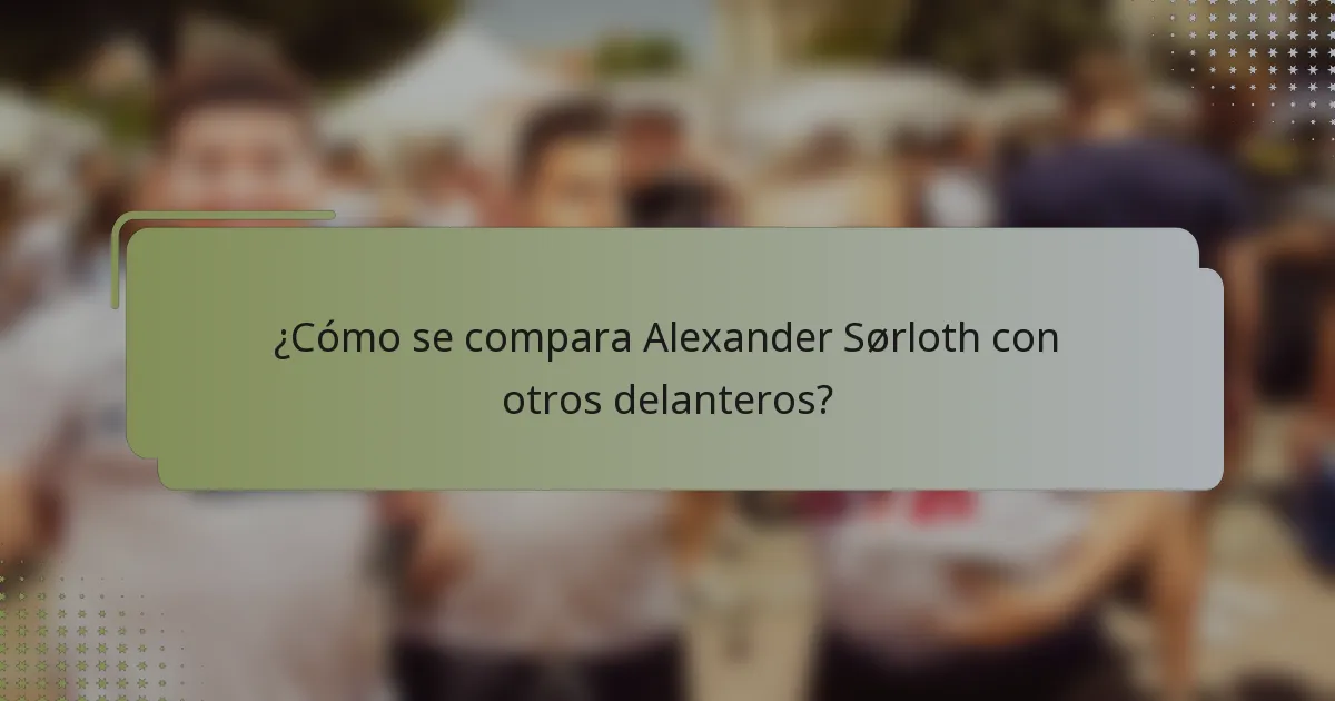 ¿Cómo se compara Alexander Sørloth con otros delanteros?