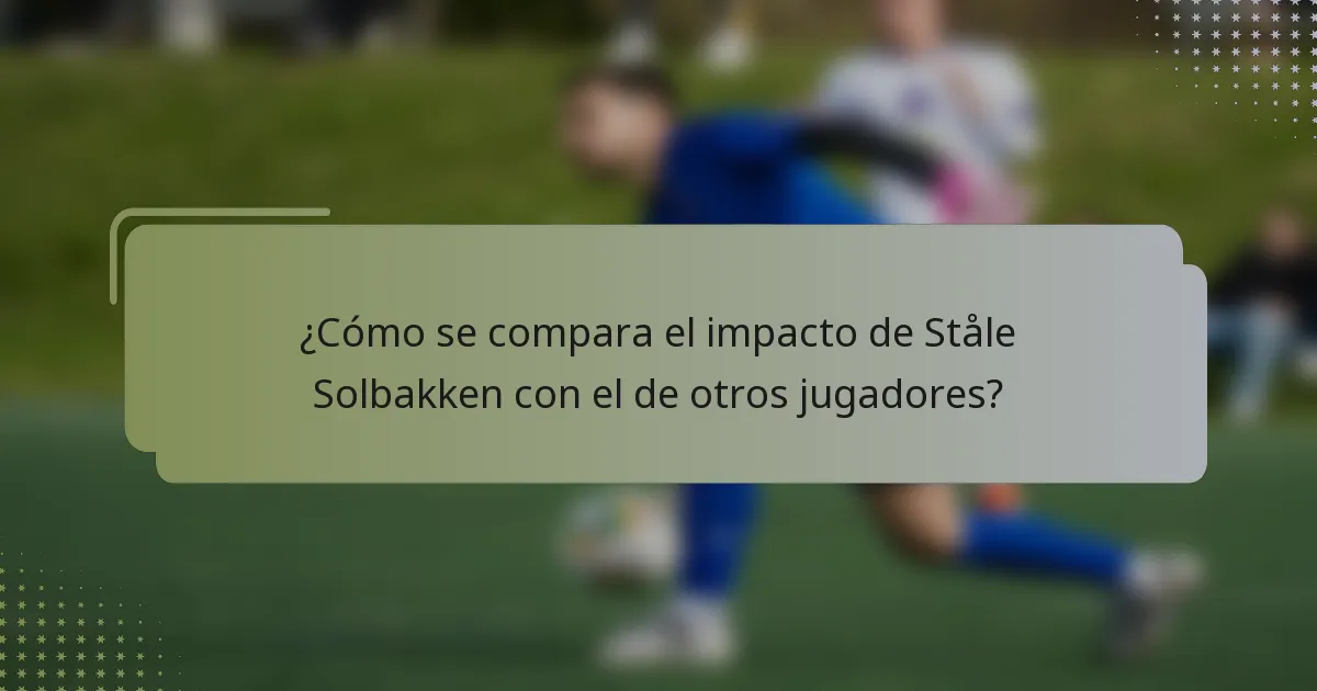 ¿Cómo se compara el impacto de Ståle Solbakken con el de otros jugadores?