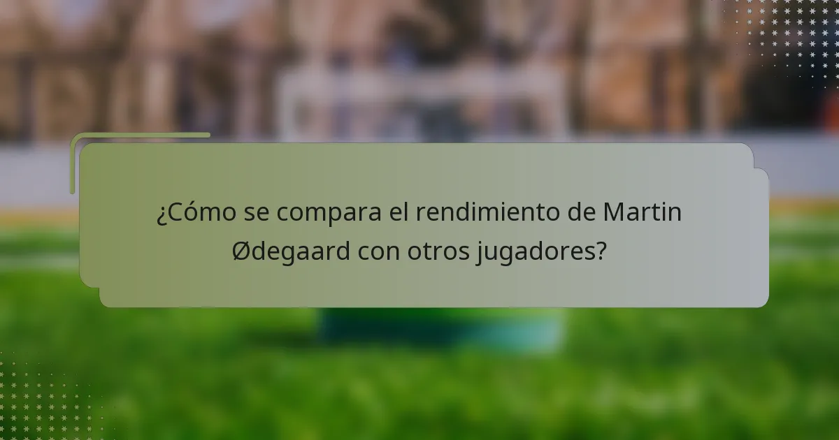 ¿Cómo se compara el rendimiento de Martin Ødegaard con otros jugadores?