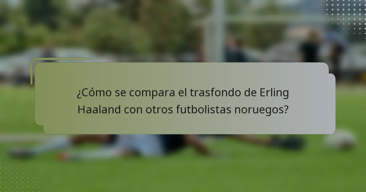 ¿Cómo se compara el trasfondo de Erling Haaland con otros futbolistas noruegos?