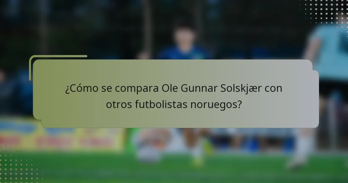 ¿Cómo se compara Ole Gunnar Solskjær con otros futbolistas noruegos?