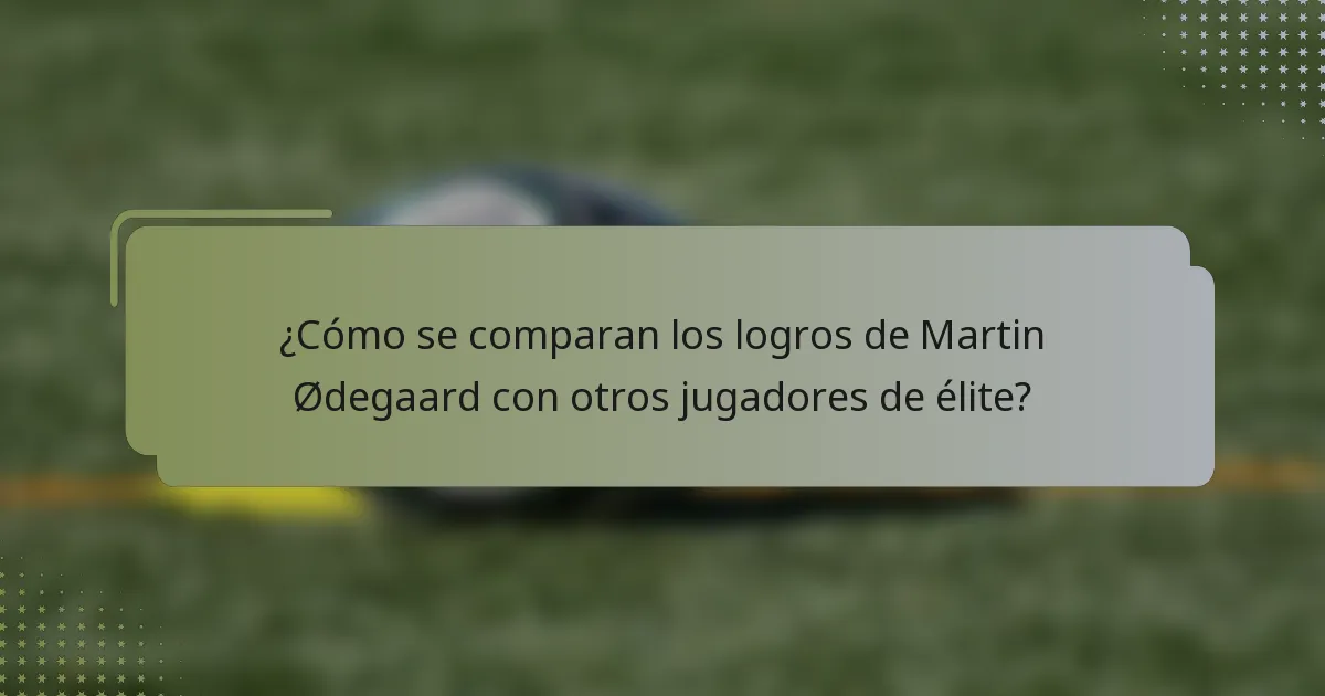 ¿Cómo se comparan los logros de Martin Ødegaard con otros jugadores de élite?