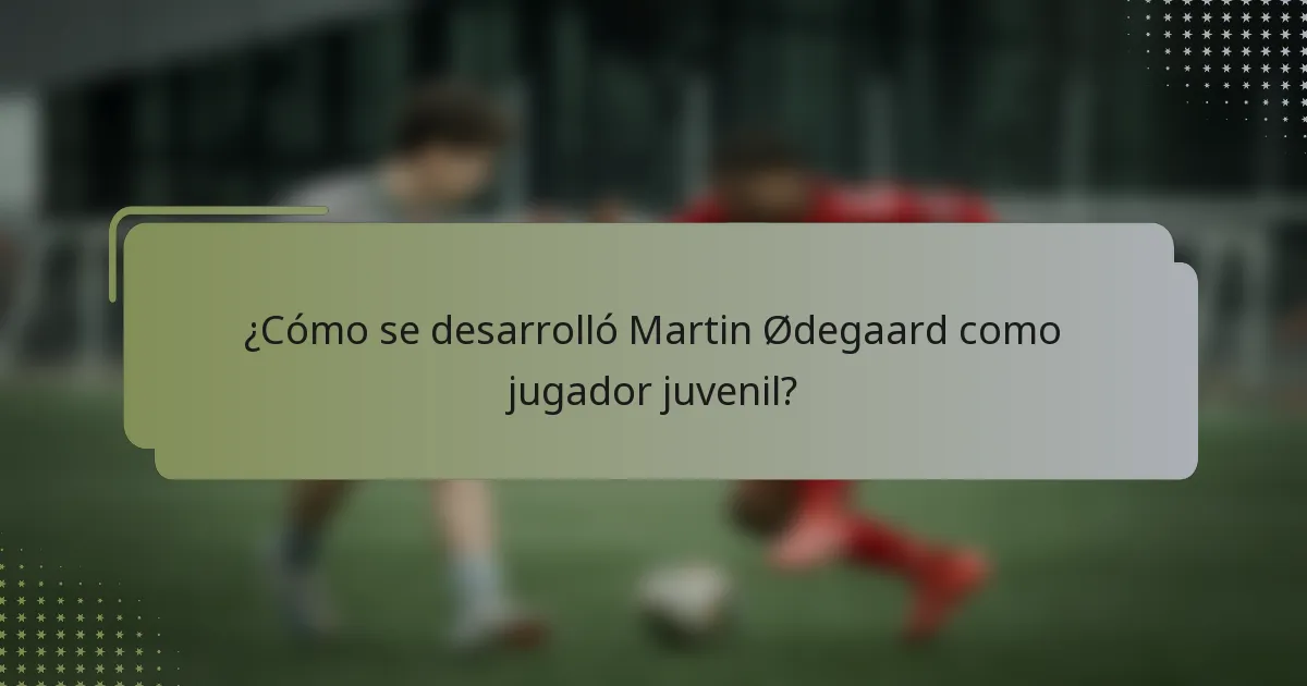 ¿Cómo se desarrolló Martin Ødegaard como jugador juvenil?