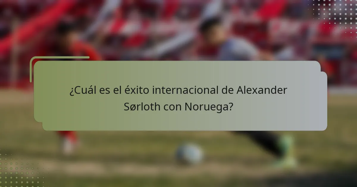 ¿Cuál es el éxito internacional de Alexander Sørloth con Noruega?