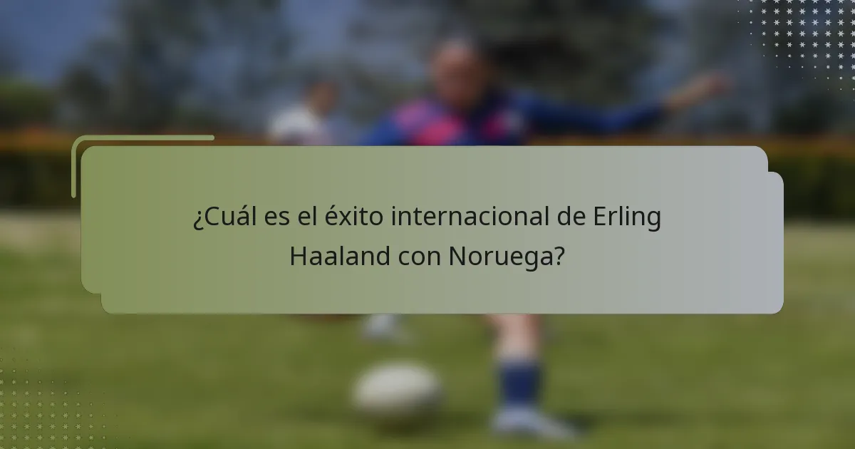 ¿Cuál es el éxito internacional de Erling Haaland con Noruega?