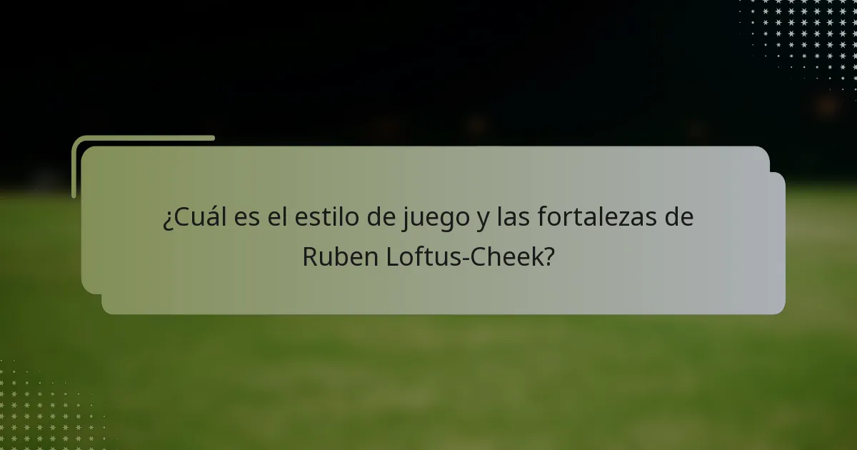 ¿Cuál es el estilo de juego y las fortalezas de Ruben Loftus-Cheek?