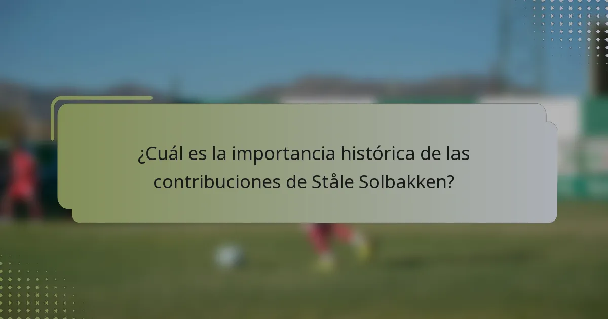 ¿Cuál es la importancia histórica de las contribuciones de Ståle Solbakken?