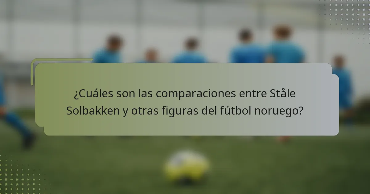¿Cuáles son las comparaciones entre Ståle Solbakken y otras figuras del fútbol noruego?