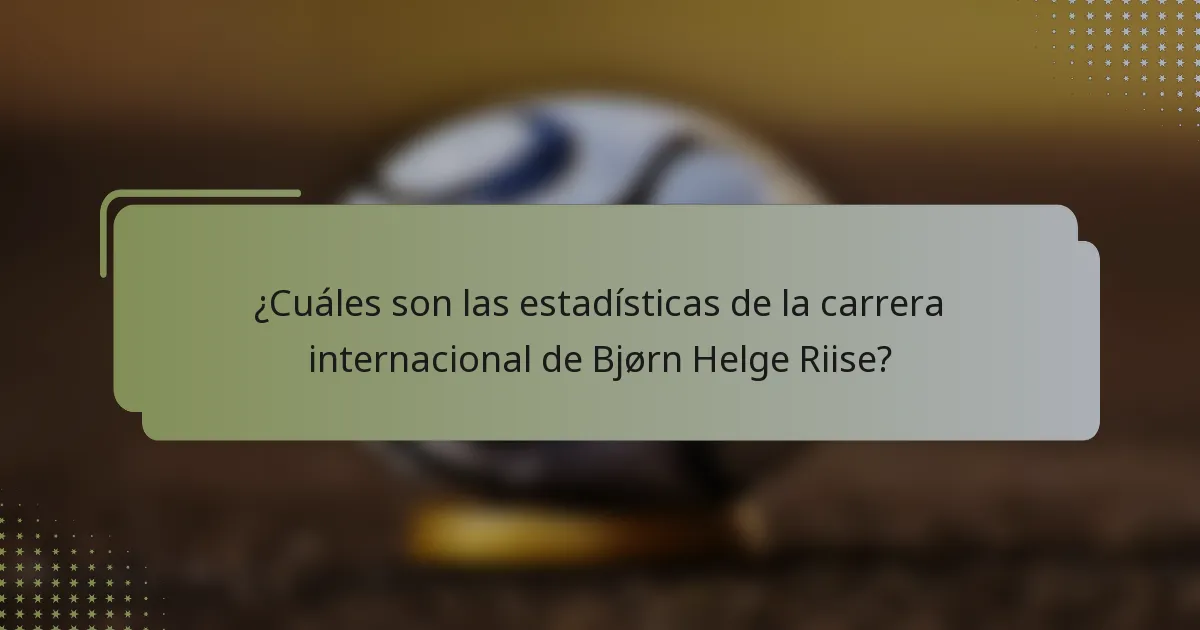 ¿Cuáles son las estadísticas de la carrera internacional de Bjørn Helge Riise?