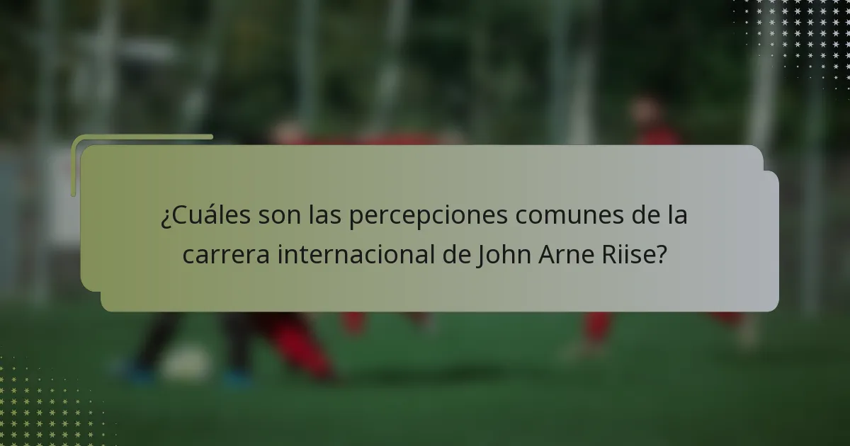 ¿Cuáles son las percepciones comunes de la carrera internacional de John Arne Riise?