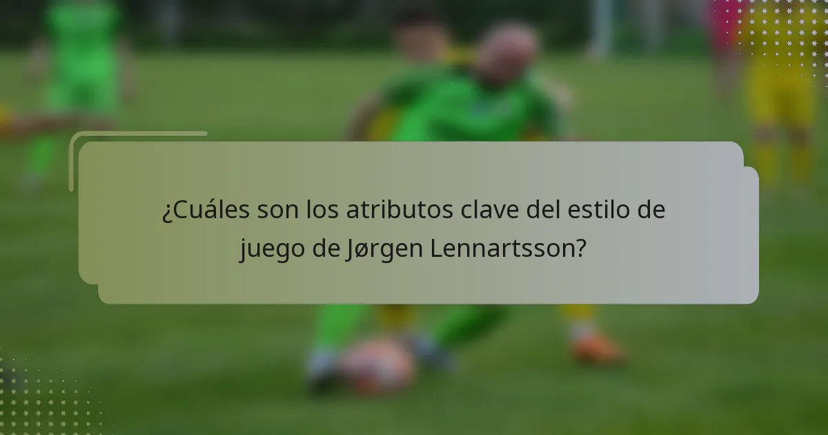 ¿Cuáles son los atributos clave del estilo de juego de Jørgen Lennartsson?
