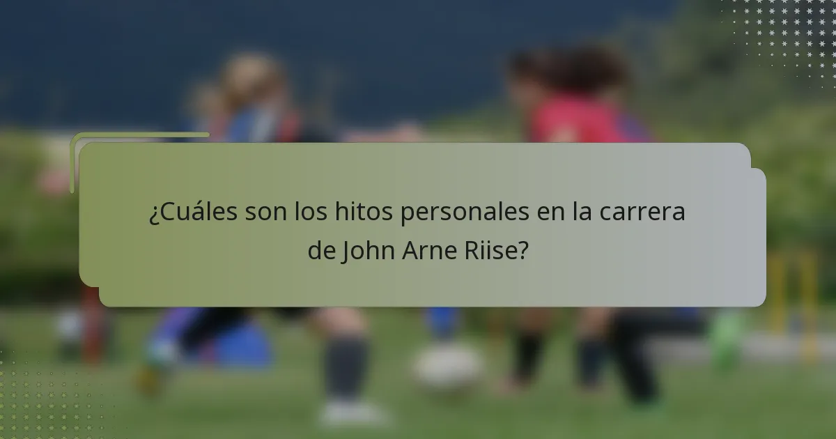 ¿Cuáles son los hitos personales en la carrera de John Arne Riise?