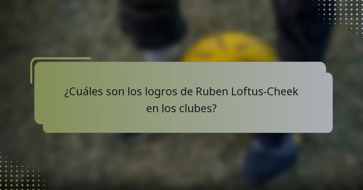 ¿Cuáles son los logros de Ruben Loftus-Cheek en los clubes?