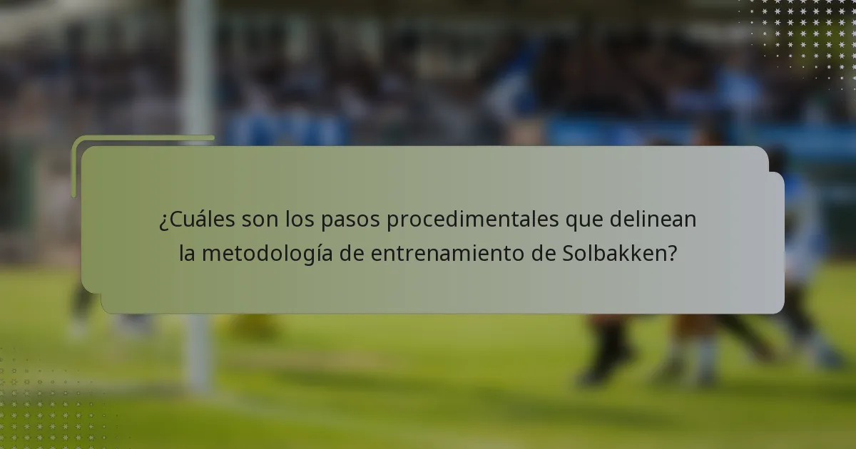 ¿Cuáles son los pasos procedimentales que delinean la metodología de entrenamiento de Solbakken?