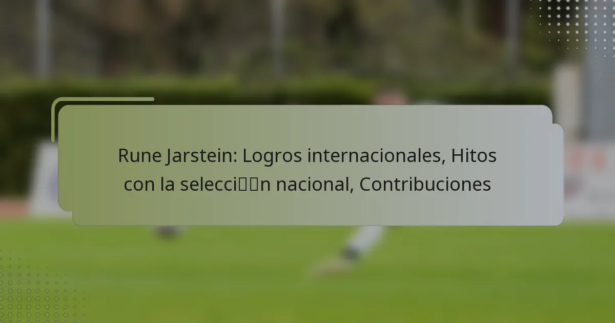 Rune Jarstein: Logros internacionales, Hitos con la selección nacional, Contribuciones