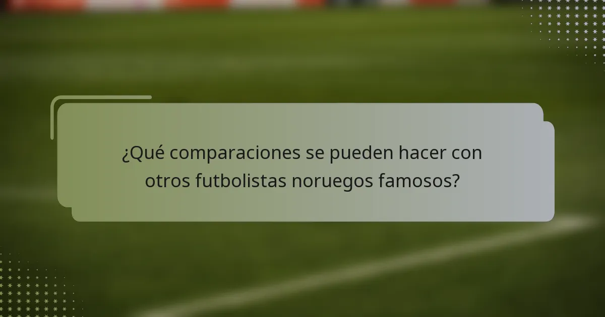 ¿Qué comparaciones se pueden hacer con otros futbolistas noruegos famosos?