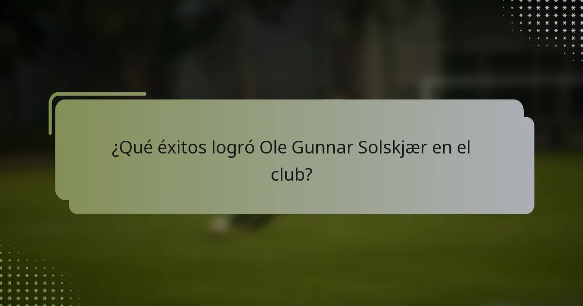 ¿Qué éxitos logró Ole Gunnar Solskjær en el club?