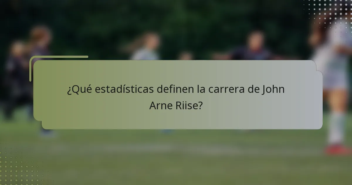 ¿Qué estadísticas definen la carrera de John Arne Riise?