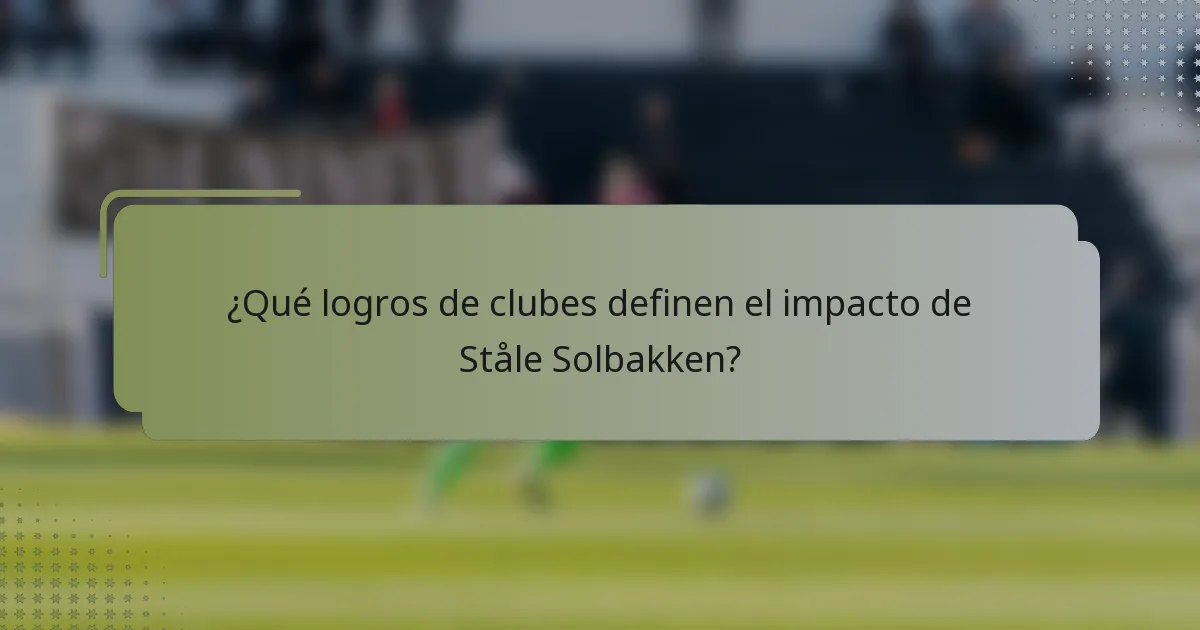 ¿Qué logros de clubes definen el impacto de Ståle Solbakken?