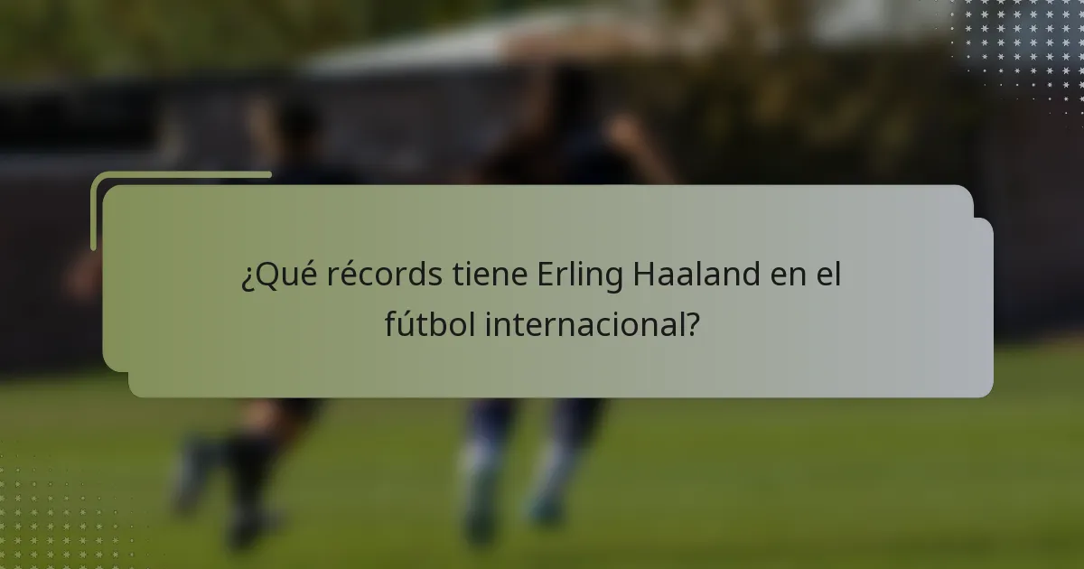 ¿Qué récords tiene Erling Haaland en el fútbol internacional?