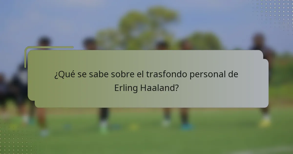 ¿Qué se sabe sobre el trasfondo personal de Erling Haaland?