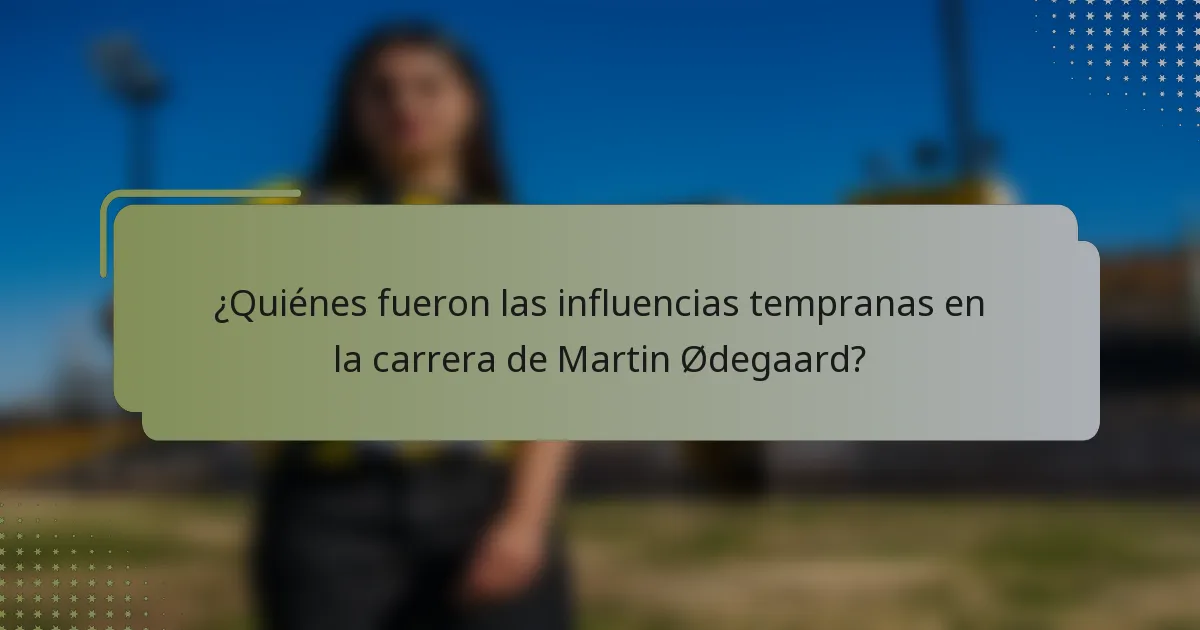 ¿Quiénes fueron las influencias tempranas en la carrera de Martin Ødegaard?